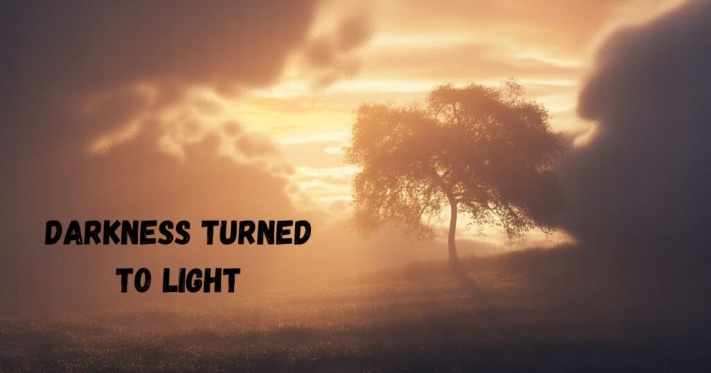Darkness Turned to Light
